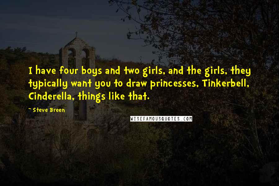 Steve Breen Quotes: I have four boys and two girls, and the girls, they typically want you to draw princesses, Tinkerbell, Cinderella, things like that.