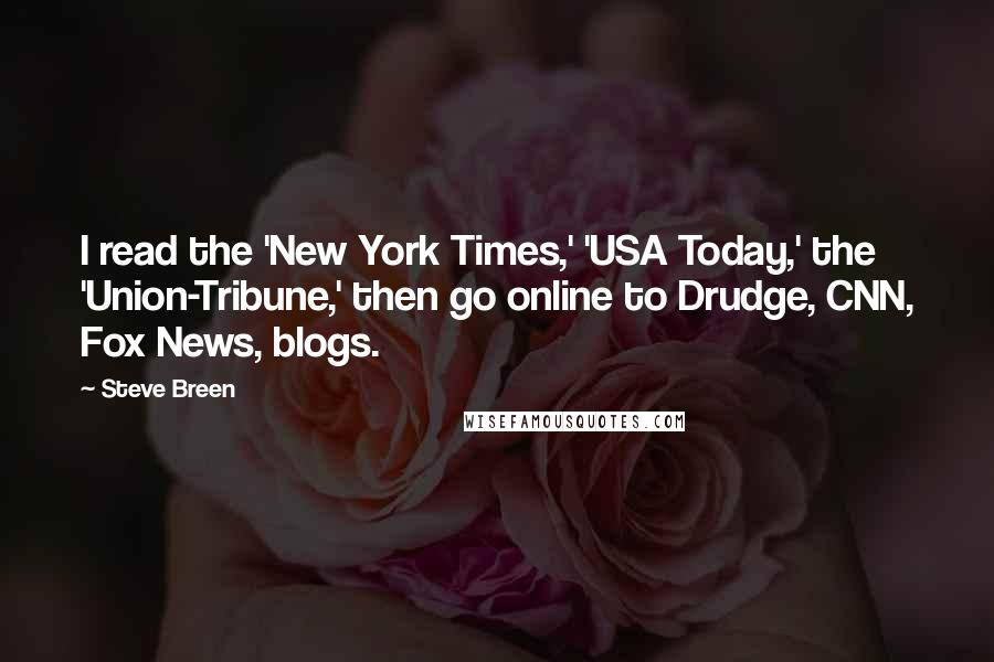 Steve Breen Quotes: I read the 'New York Times,' 'USA Today,' the 'Union-Tribune,' then go online to Drudge, CNN, Fox News, blogs.
