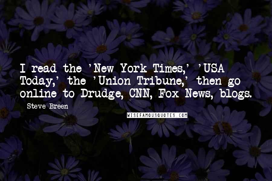 Steve Breen Quotes: I read the 'New York Times,' 'USA Today,' the 'Union-Tribune,' then go online to Drudge, CNN, Fox News, blogs.