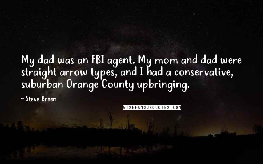 Steve Breen Quotes: My dad was an FBI agent. My mom and dad were straight arrow types, and I had a conservative, suburban Orange County upbringing.