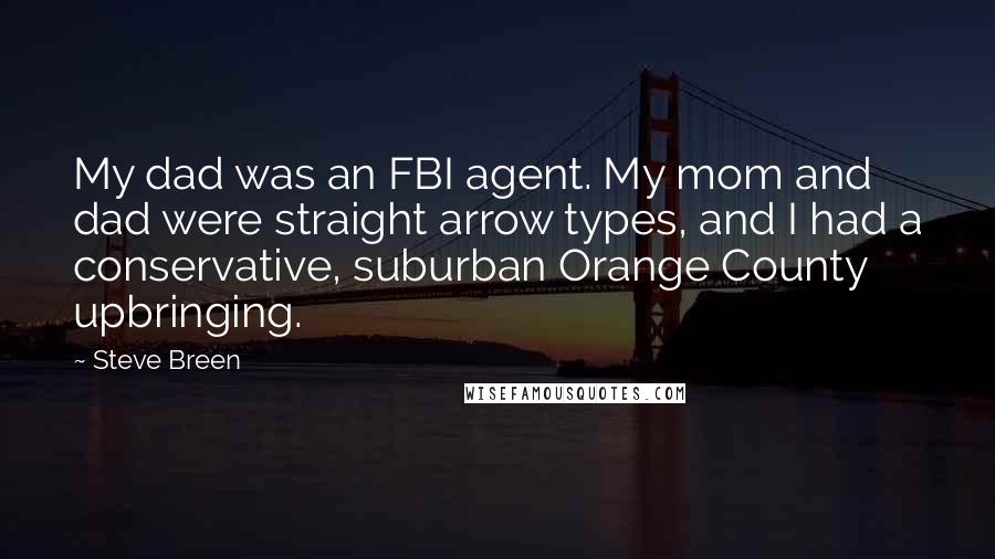 Steve Breen Quotes: My dad was an FBI agent. My mom and dad were straight arrow types, and I had a conservative, suburban Orange County upbringing.