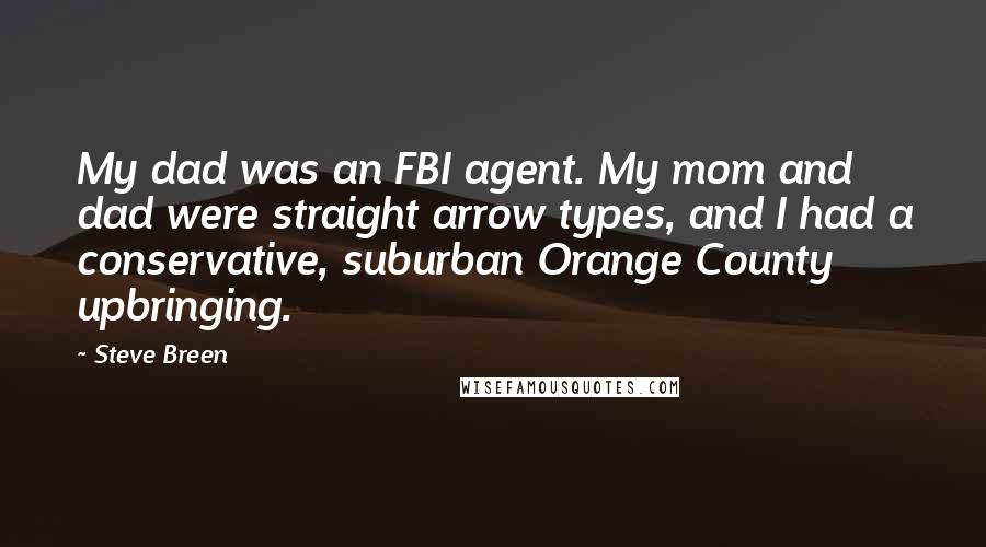 Steve Breen Quotes: My dad was an FBI agent. My mom and dad were straight arrow types, and I had a conservative, suburban Orange County upbringing.