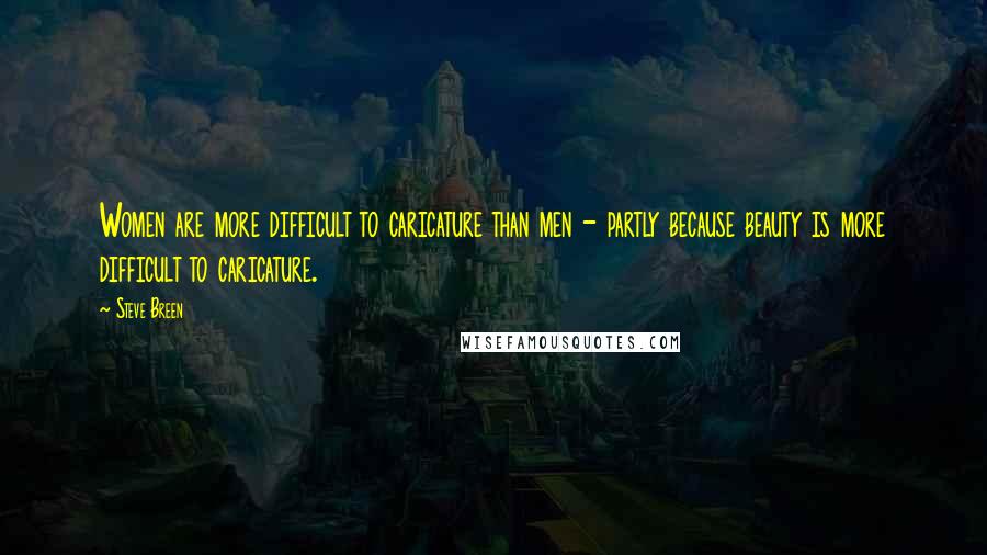 Steve Breen Quotes: Women are more difficult to caricature than men - partly because beauty is more difficult to caricature.