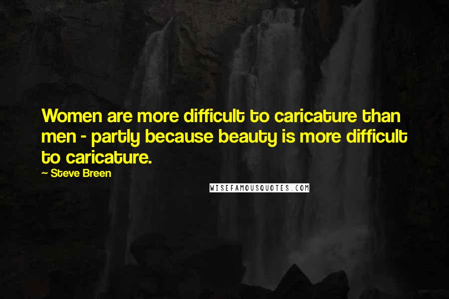 Steve Breen Quotes: Women are more difficult to caricature than men - partly because beauty is more difficult to caricature.