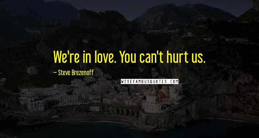 Steve Brezenoff Quotes: We're in love. You can't hurt us.