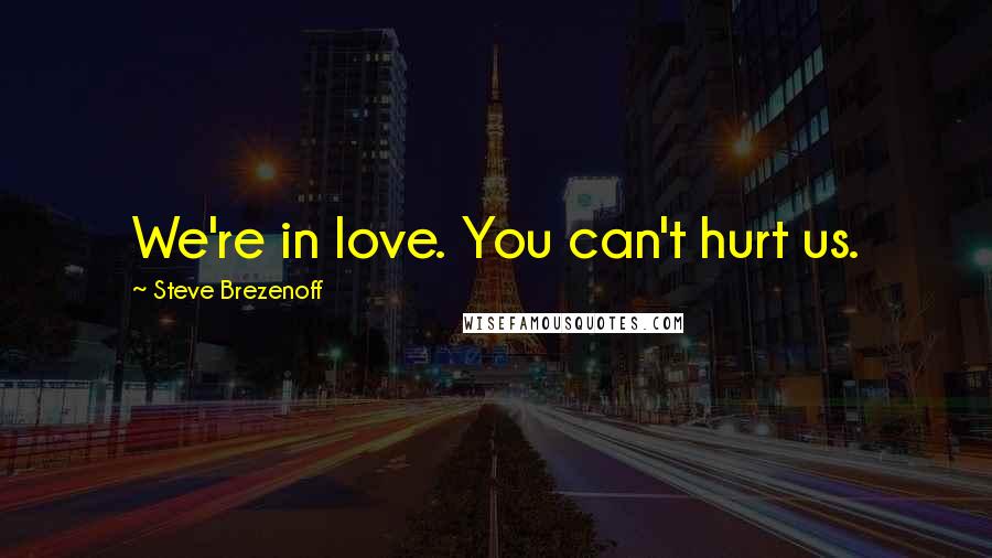 Steve Brezenoff Quotes: We're in love. You can't hurt us.