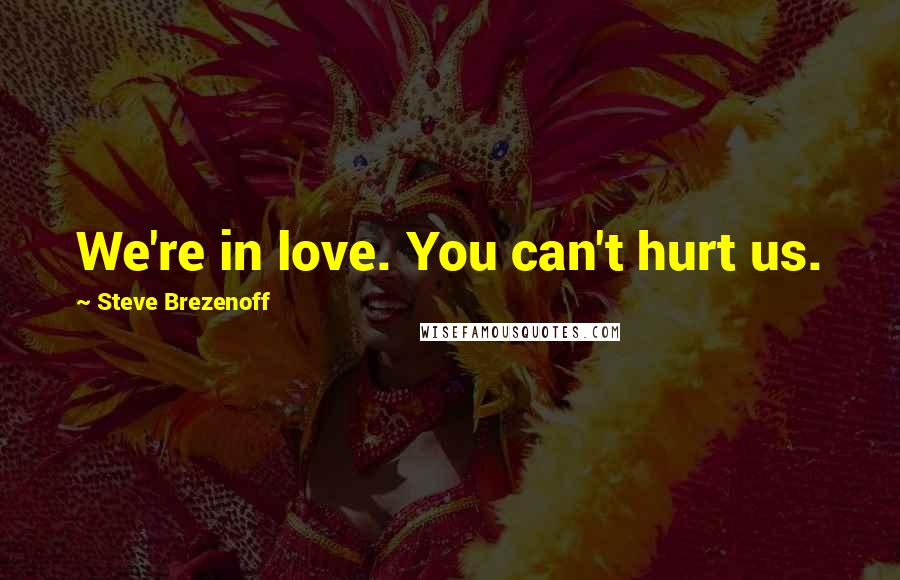 Steve Brezenoff Quotes: We're in love. You can't hurt us.