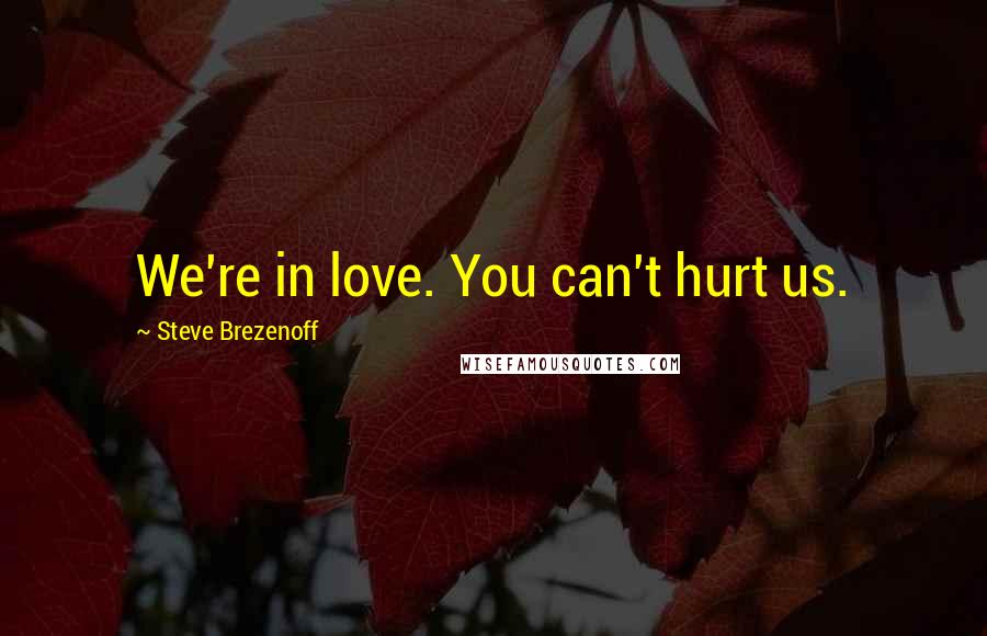 Steve Brezenoff Quotes: We're in love. You can't hurt us.