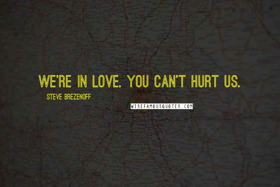 Steve Brezenoff Quotes: We're in love. You can't hurt us.