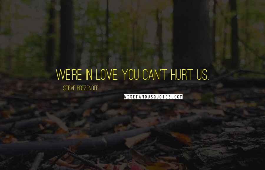 Steve Brezenoff Quotes: We're in love. You can't hurt us.