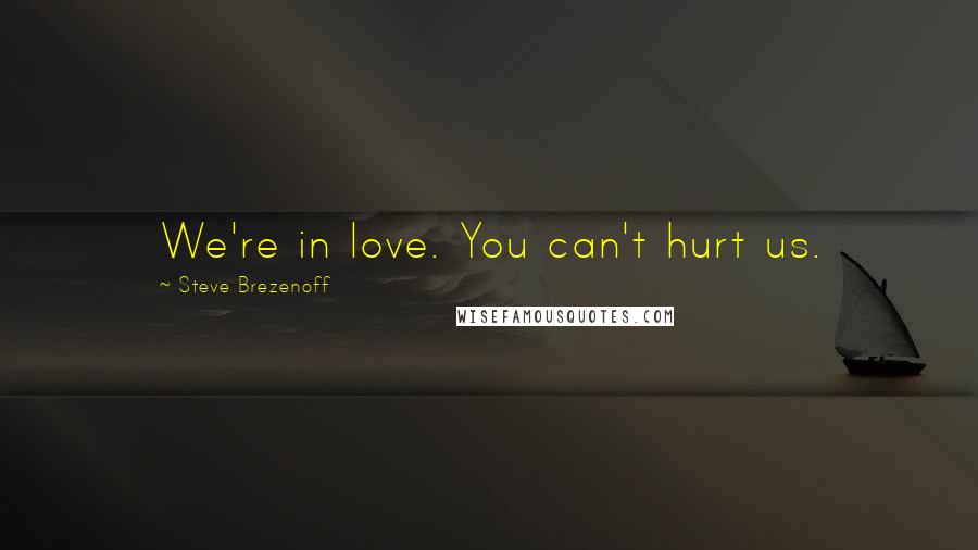 Steve Brezenoff Quotes: We're in love. You can't hurt us.