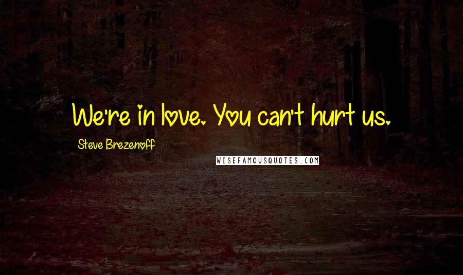 Steve Brezenoff Quotes: We're in love. You can't hurt us.