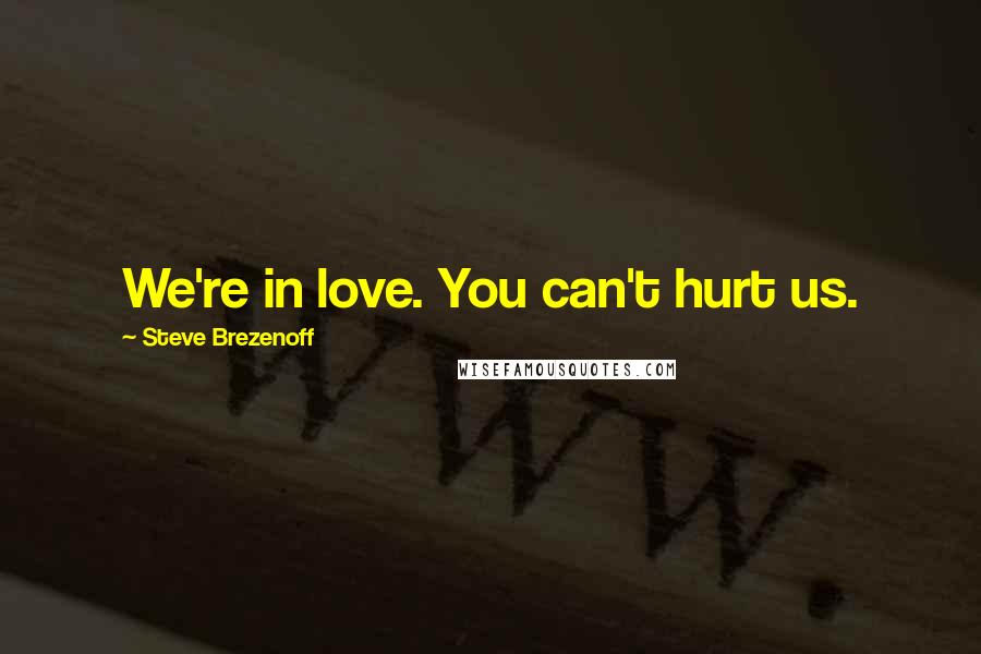 Steve Brezenoff Quotes: We're in love. You can't hurt us.