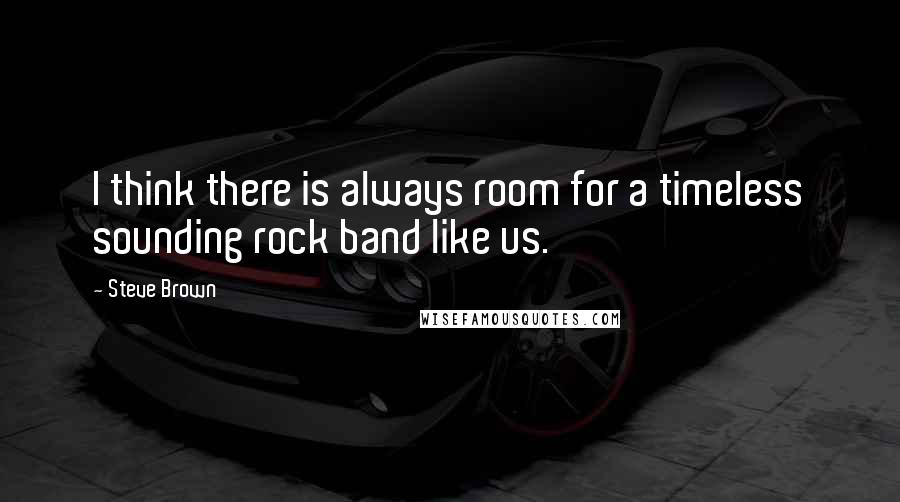 Steve Brown Quotes: I think there is always room for a timeless sounding rock band like us.