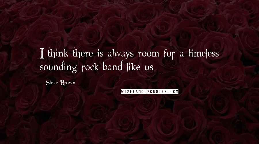 Steve Brown Quotes: I think there is always room for a timeless sounding rock band like us.
