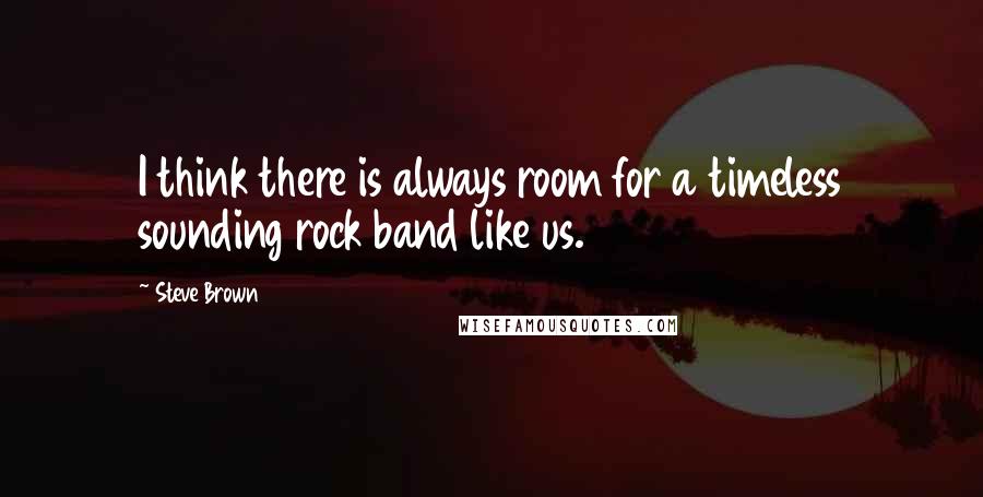 Steve Brown Quotes: I think there is always room for a timeless sounding rock band like us.