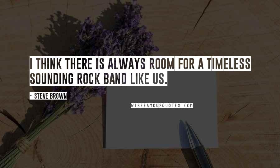 Steve Brown Quotes: I think there is always room for a timeless sounding rock band like us.