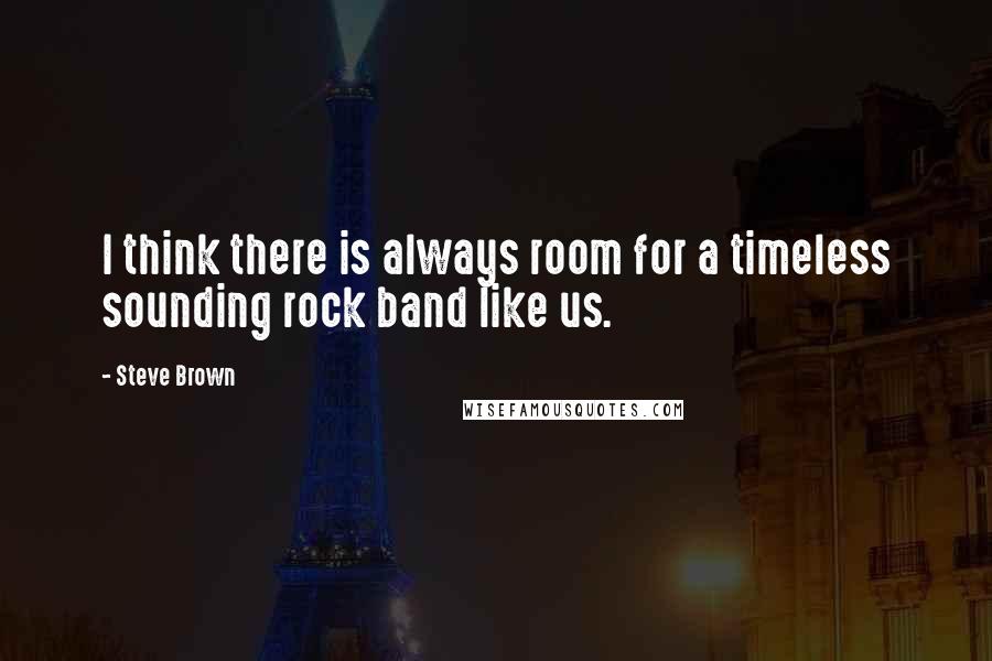 Steve Brown Quotes: I think there is always room for a timeless sounding rock band like us.