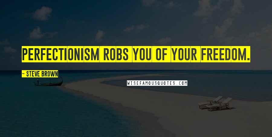 Steve Brown Quotes: Perfectionism robs you of your freedom.
