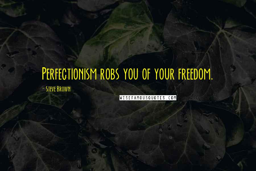 Steve Brown Quotes: Perfectionism robs you of your freedom.