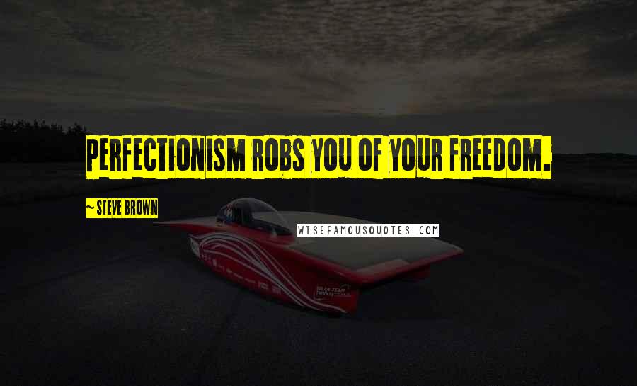 Steve Brown Quotes: Perfectionism robs you of your freedom.