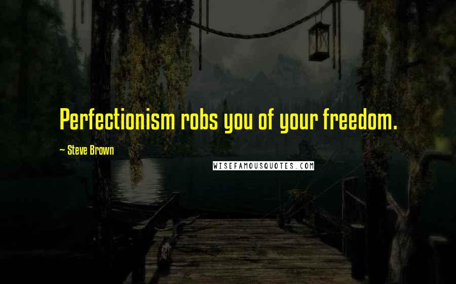 Steve Brown Quotes: Perfectionism robs you of your freedom.