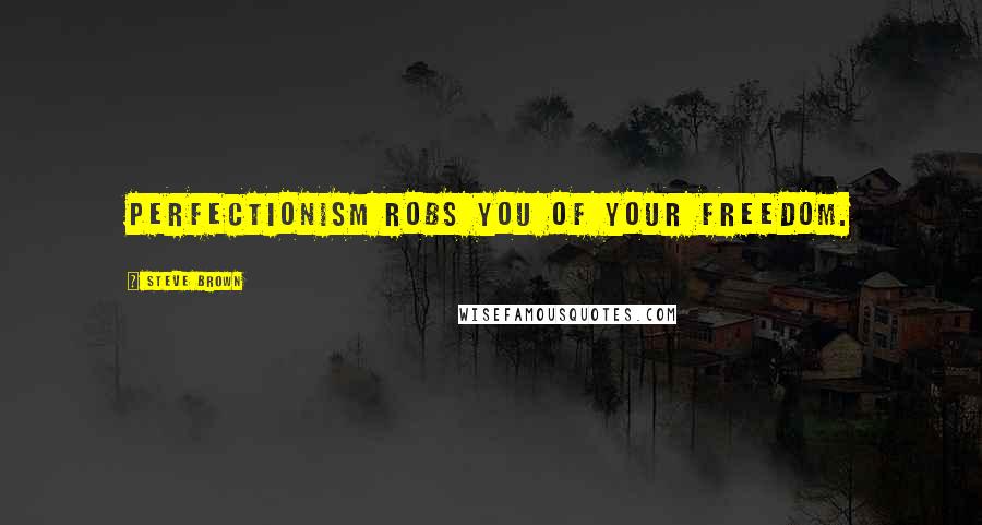 Steve Brown Quotes: Perfectionism robs you of your freedom.