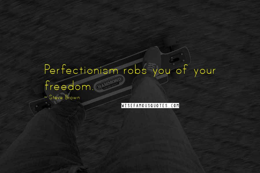 Steve Brown Quotes: Perfectionism robs you of your freedom.