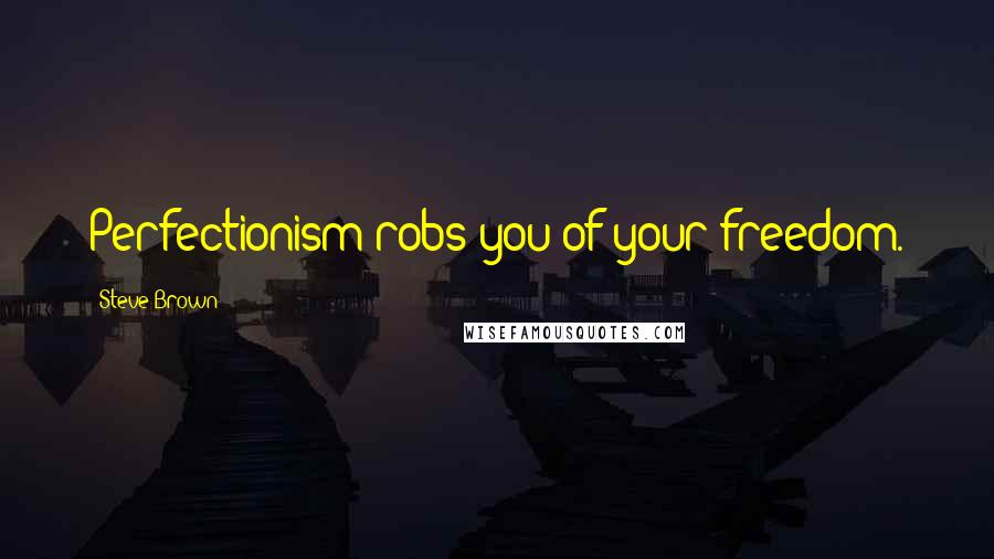 Steve Brown Quotes: Perfectionism robs you of your freedom.