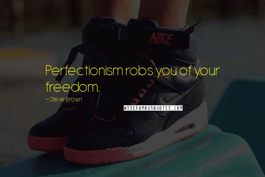 Steve Brown Quotes: Perfectionism robs you of your freedom.