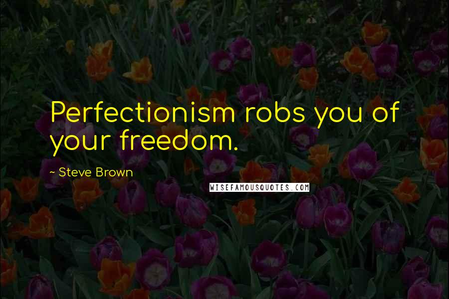 Steve Brown Quotes: Perfectionism robs you of your freedom.