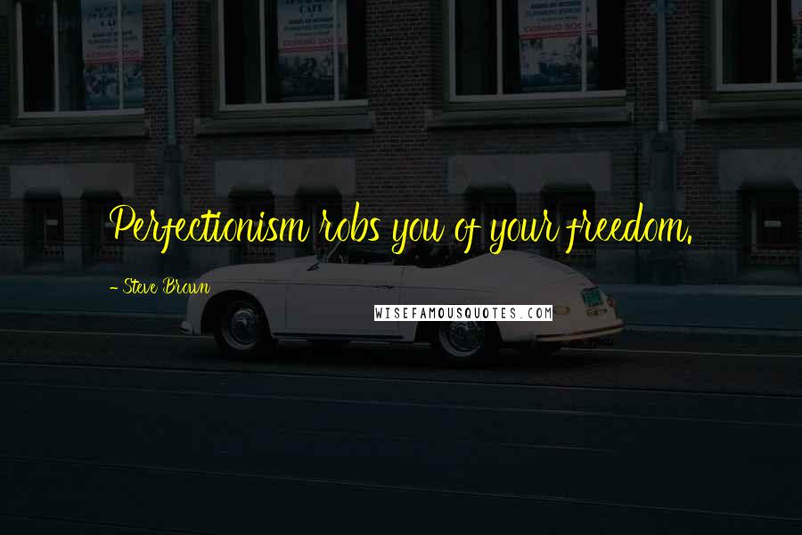 Steve Brown Quotes: Perfectionism robs you of your freedom.