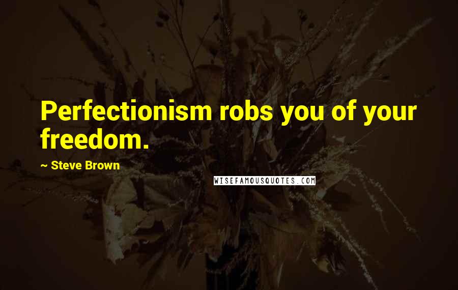 Steve Brown Quotes: Perfectionism robs you of your freedom.