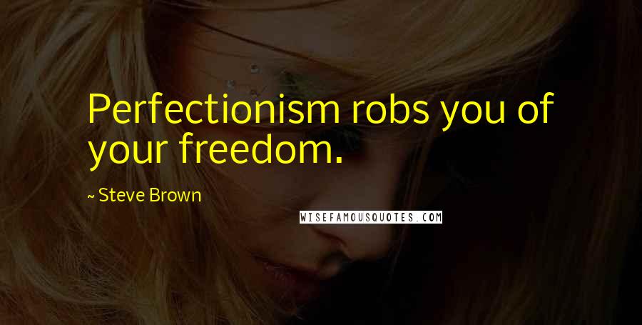 Steve Brown Quotes: Perfectionism robs you of your freedom.