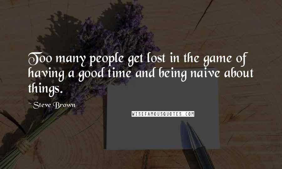 Steve Brown Quotes: Too many people get lost in the game of having a good time and being naive about things.