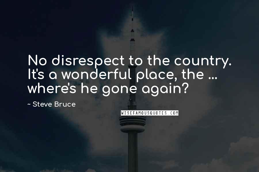 Steve Bruce Quotes: No disrespect to the country. It's a wonderful place, the ... where's he gone again?