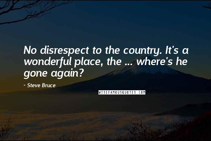 Steve Bruce Quotes: No disrespect to the country. It's a wonderful place, the ... where's he gone again?