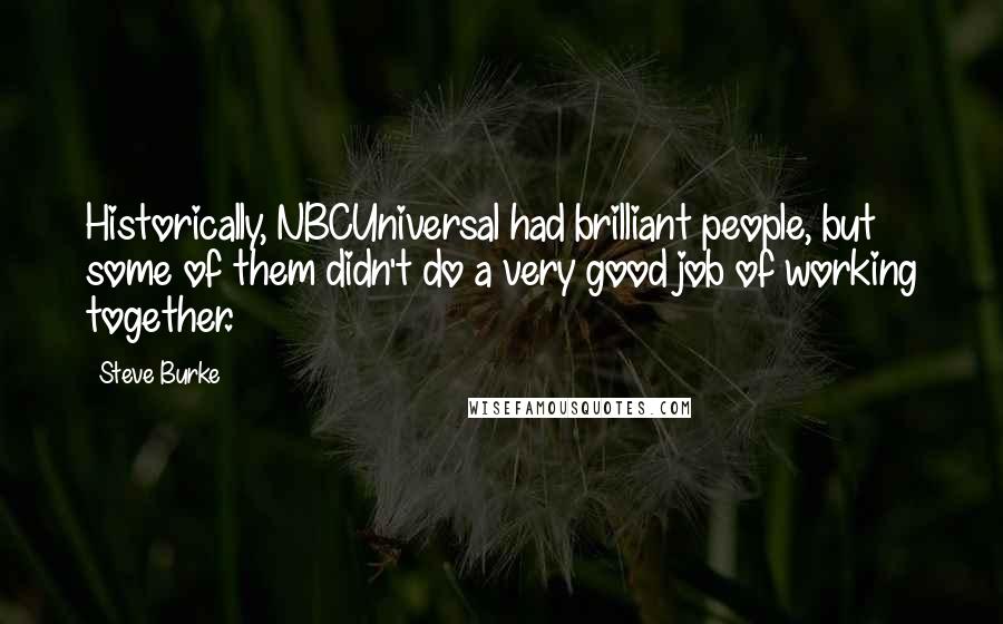 Steve Burke Quotes: Historically, NBCUniversal had brilliant people, but some of them didn't do a very good job of working together.