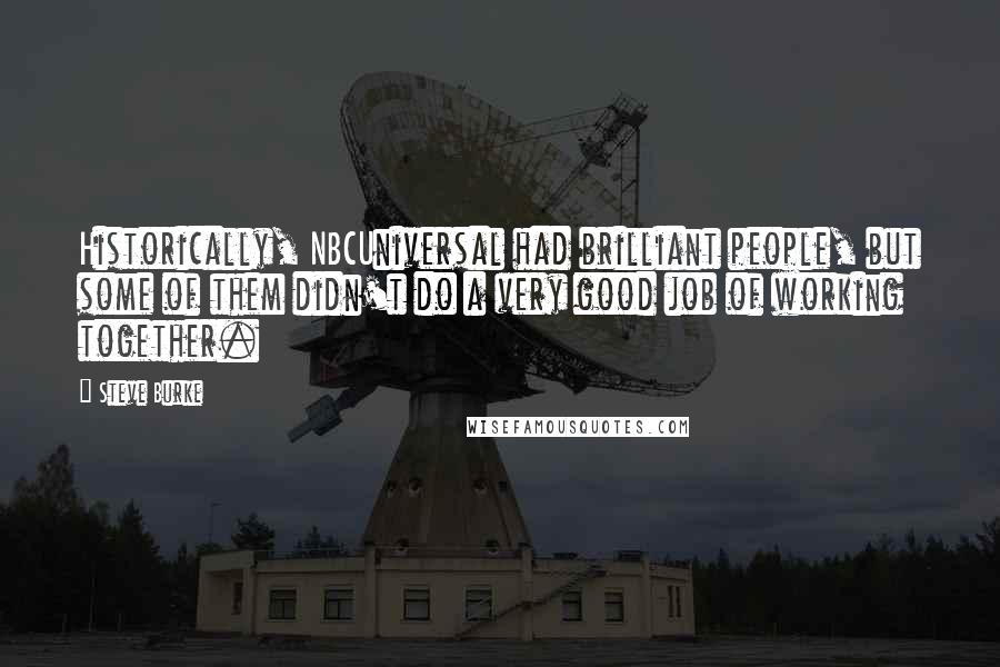 Steve Burke Quotes: Historically, NBCUniversal had brilliant people, but some of them didn't do a very good job of working together.