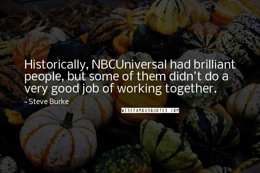 Steve Burke Quotes: Historically, NBCUniversal had brilliant people, but some of them didn't do a very good job of working together.