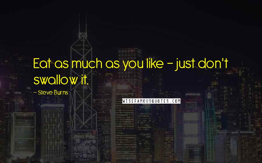 Steve Burns Quotes: Eat as much as you like - just don't swallow it.