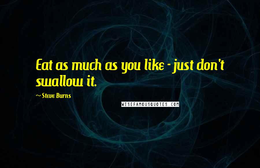 Steve Burns Quotes: Eat as much as you like - just don't swallow it.