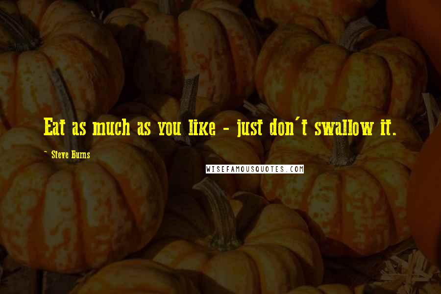 Steve Burns Quotes: Eat as much as you like - just don't swallow it.