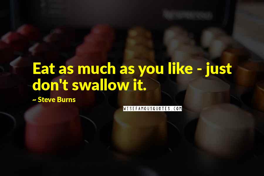 Steve Burns Quotes: Eat as much as you like - just don't swallow it.
