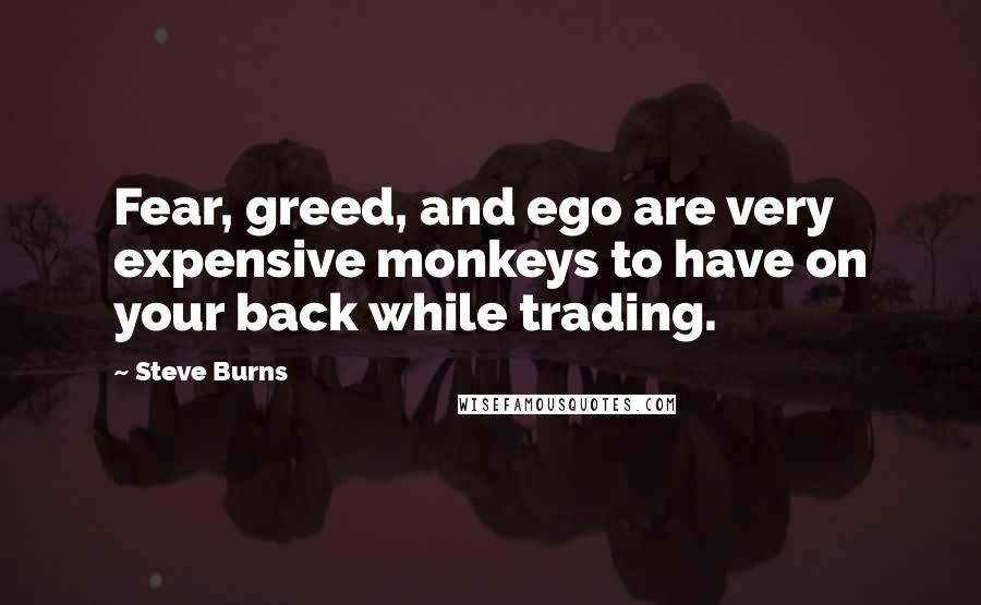 Steve Burns Quotes: Fear, greed, and ego are very expensive monkeys to have on your back while trading.