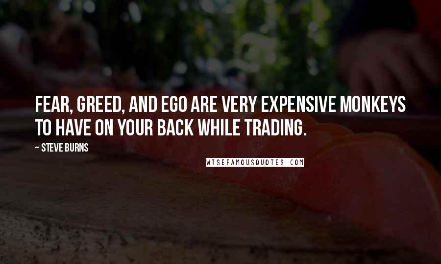 Steve Burns Quotes: Fear, greed, and ego are very expensive monkeys to have on your back while trading.