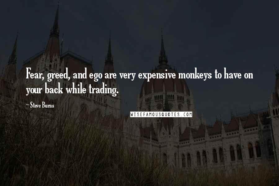 Steve Burns Quotes: Fear, greed, and ego are very expensive monkeys to have on your back while trading.