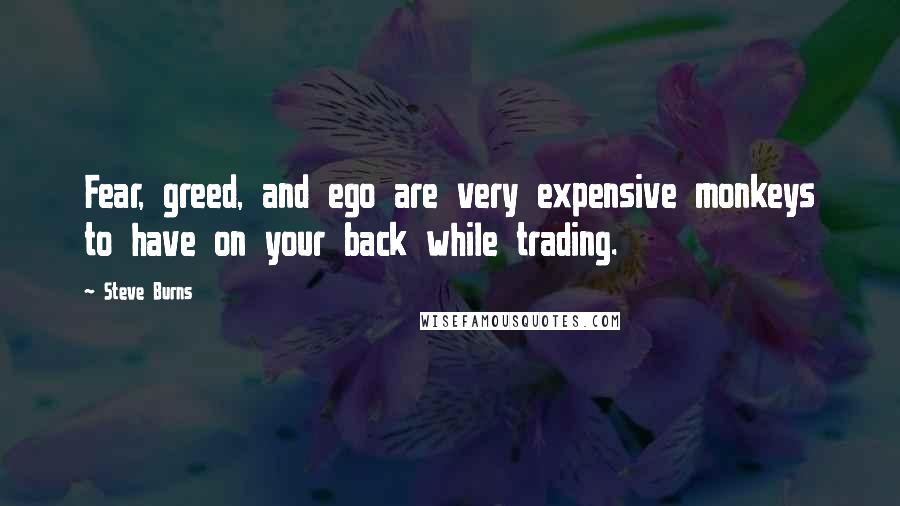 Steve Burns Quotes: Fear, greed, and ego are very expensive monkeys to have on your back while trading.