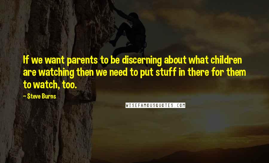Steve Burns Quotes: If we want parents to be discerning about what children are watching then we need to put stuff in there for them to watch, too.