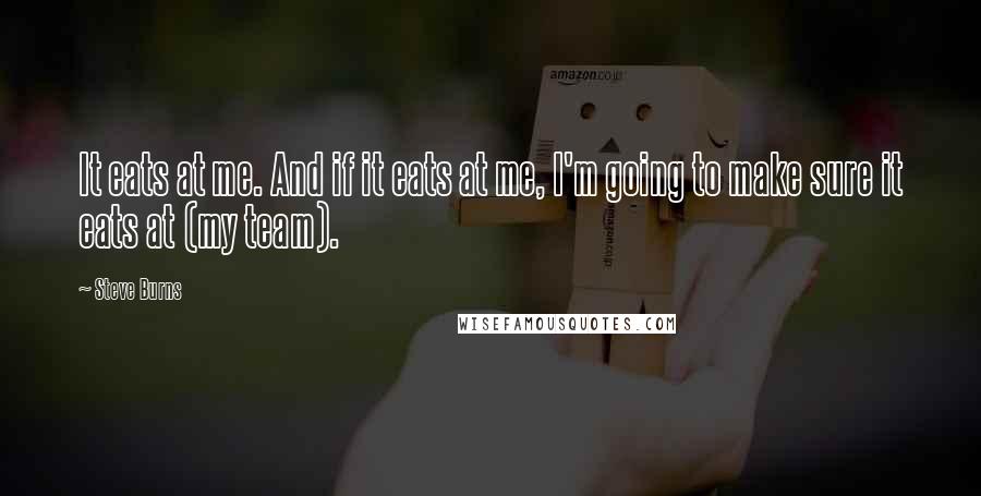 Steve Burns Quotes: It eats at me. And if it eats at me, I'm going to make sure it eats at (my team).